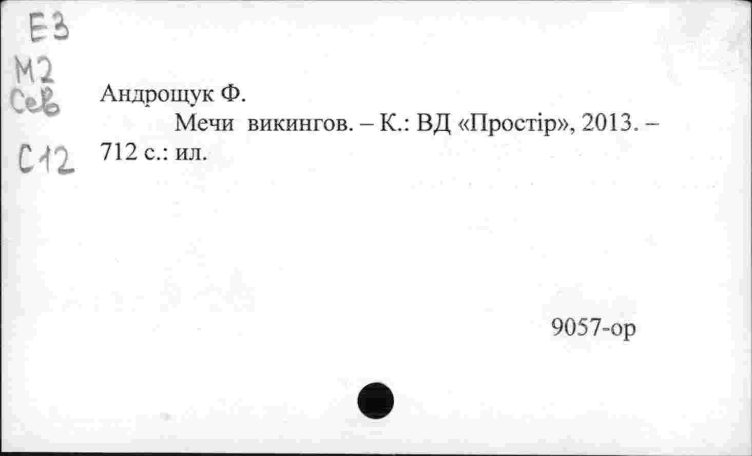 ﻿Ml
СП
Андрощук Ф.
Мечи викингов. - К.: ВД «Простір», 2013. -712 с.: ил.
9057-ор